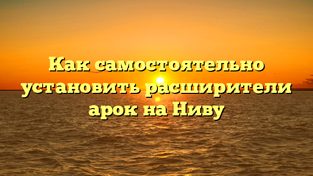 Как самостоятельно установить расширители арок на Ниву
