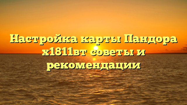 Настройка карты Пандора х1811вт советы и рекомендации