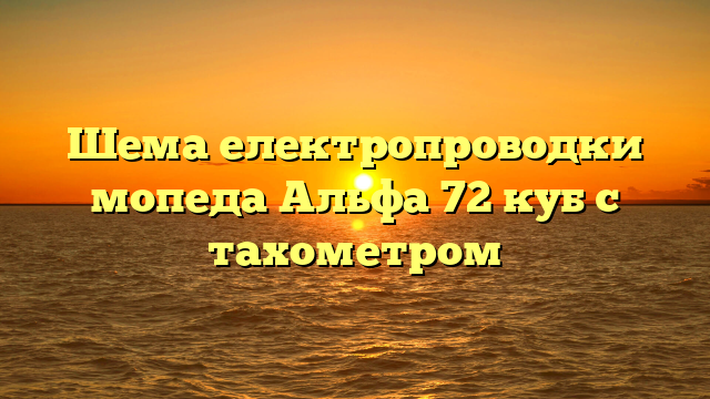 Шема електропроводки мопеда Альфа 72 куб с тахометром