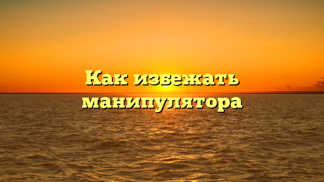 Как избежать манипулятора